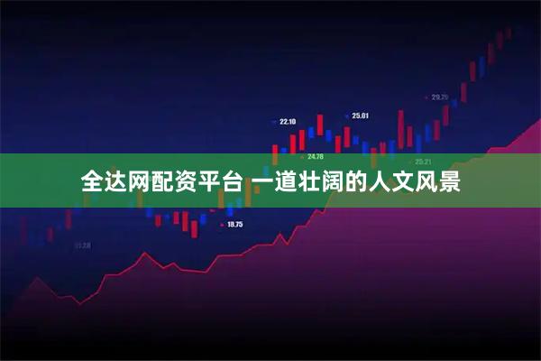 全达网配资平台 一道壮阔的人文风景