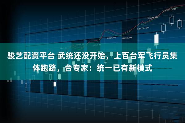 骏艺配资平台 武统还没开始，上百台军飞行员集体跑路，台专家：统一已有新模式