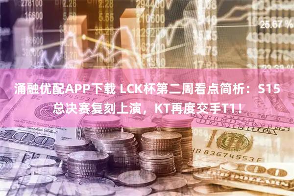 涌融优配APP下载 LCK杯第二周看点简析：S15总决赛复刻上演，KT再度交手T1！