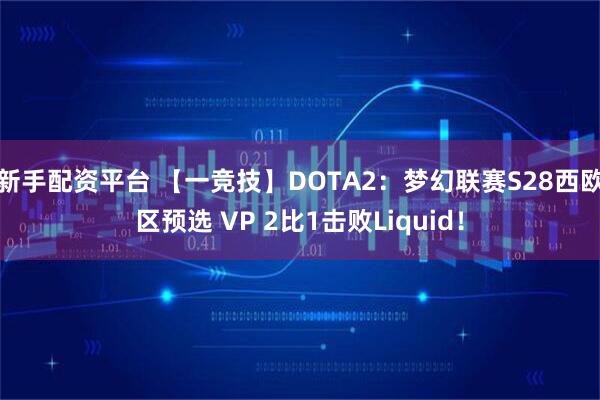 新手配资平台 【一竞技】DOTA2：梦幻联赛S28西欧区预选 VP 2比1击败Liquid！