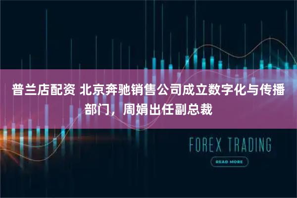 普兰店配资 北京奔驰销售公司成立数字化与传播部门，周娟出任副总裁