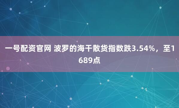一号配资官网 波罗的海干散货指数跌3.54%，至1689点