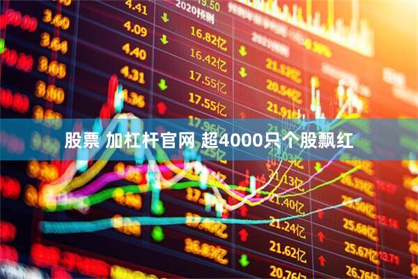 股票 加杠杆官网 超4000只个股飘红