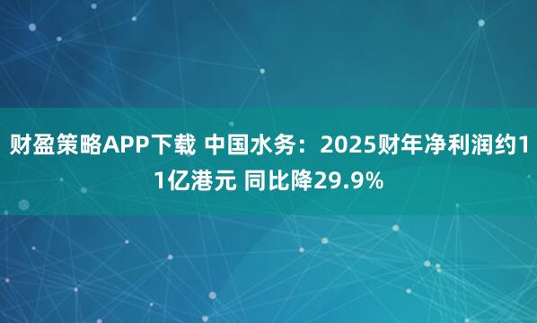 财盈策略APP下载 中国水务：2025财年净利润约11亿港元 同比降29.9%
