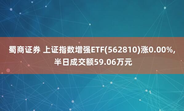 蜀商证券 上证指数增强ETF(562810)涨0.00%, 半日成交额59.06万元