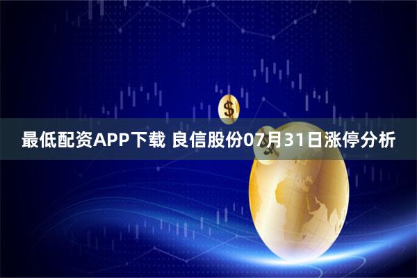 最低配资APP下载 良信股份07月31日涨停分析