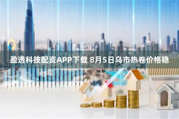 盈透科技配资APP下载 8月5日乌市热卷价格稳
