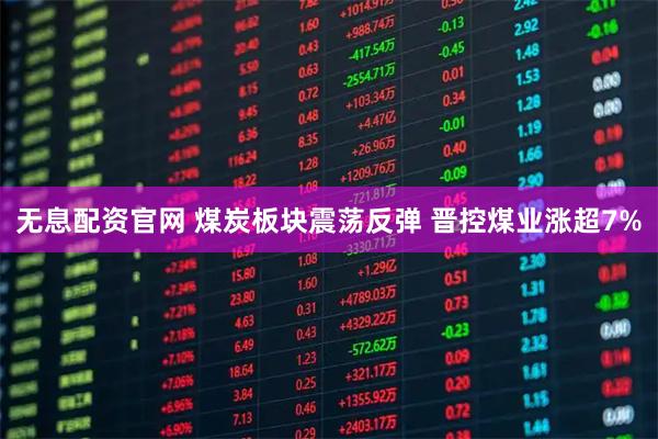 无息配资官网 煤炭板块震荡反弹 晋控煤业涨超7%