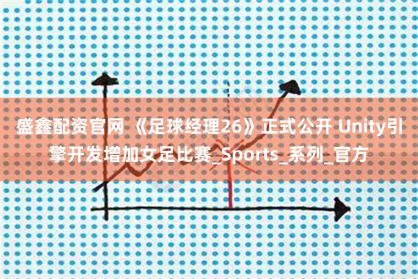 盛鑫配资官网 《足球经理26》正式公开 Unity引擎开发增加女足比赛_Sports_系列_官方