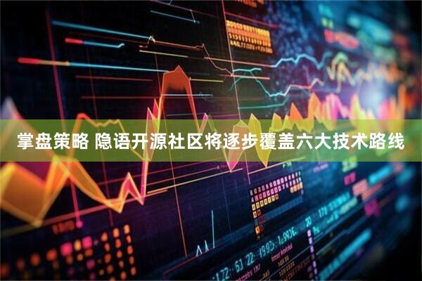 掌盘策略 隐语开源社区将逐步覆盖六大技术路线