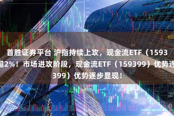 首胜证券平台 沪指持续上攻，现金流ETF（159399）涨超2%！市场进攻阶段，现金流ETF（159399）优势逐步显现！