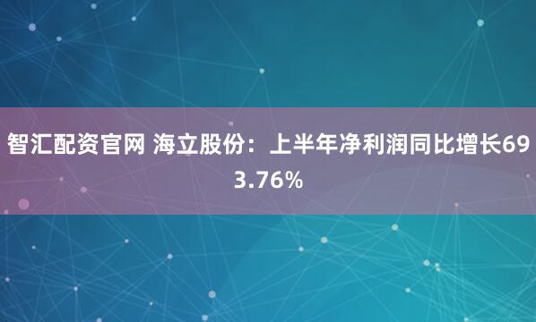 智汇配资官网 海立股份：上半年净利润同比增长693.76%