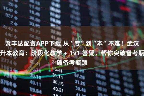 聚丰达配资APP下载 从“专”到“本”不难!武汉好升本教育:阶段化教学 + 1v1 答疑,帮你突破备考瓶颈